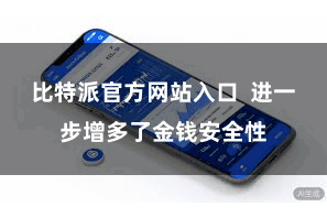 比特派官方网站入口 进一步增多了金钱安全性