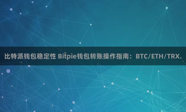 比特派钱包稳定性 Bitpie钱包转账操作指南：BTC/ETH/TRX.