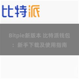 Bitpie新版本 比特派钱包：新手下载及使用指南