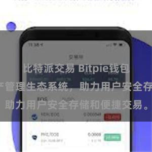 比特派交易 Bitpie钱包：打造数字资产管理生态系统，助力用户安全存储和便捷交易。