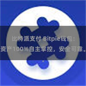 比特派支付 Bitpie钱包：资产100%自主掌控，安全可靠。