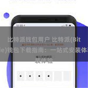 比特派钱包用户 比特派(Bitpie)钱包下载指南：一站式安装体验