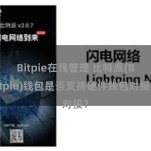 Bitpie在线管理 比特派(Bitpie)钱包是否支持硬件钱包对接？