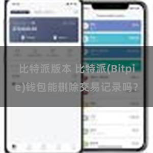 比特派版本 比特派(Bitpie)钱包能删除交易记录吗？