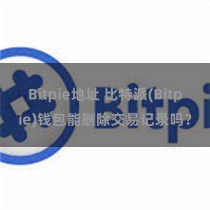 Bitpie地址 比特派(Bitpie)钱包能删除交易记录吗？