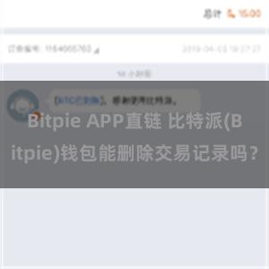 Bitpie APP直链 比特派(Bitpie)钱包能删除交易记录吗？