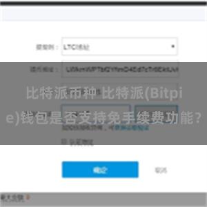 比特派币种 比特派(Bitpie)钱包是否支持免手续费功能？