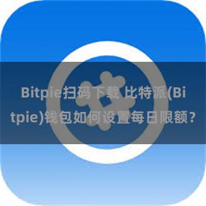 Bitpie扫码下载 比特派(Bitpie)钱包如何设置每日限额？