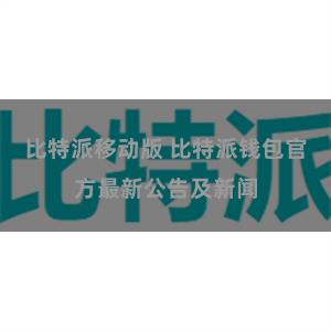 比特派移动版 比特派钱包官方最新公告及新闻