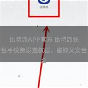 比特派APP官方 比特派钱包手续费设置教程，省钱又安全