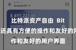 比特派资产自由  Bitpie钱包还具有方便的操作和友好的用户界面