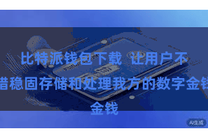 比特派钱包下载  让用户不错稳固存储和处理我方的数字金钱