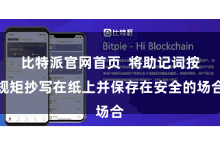 比特派官网首页  将助记词按规矩抄写在纸上并保存在安全的场合