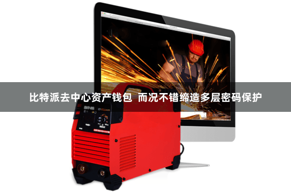 比特派去中心资产钱包  而况不错缔造多层密码保护