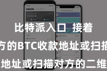 比特派入口  接着输入对方的BTC收款地址或扫描对方的二维码