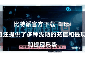 比特派官方下载  Bitpie钱包还提供了多种浅陋的充值和提现形势