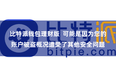 比特派钱包理财版  可能是因为您的账户被盗概况遭受了其他安全问题