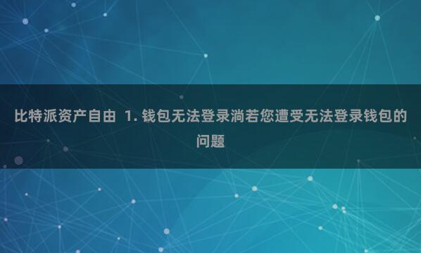 比特派资产自由  1. 钱包无法登录淌若您遭受无法登录钱包的问题